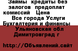 Займы, кредиты без залогов, предоплат, комиссий › Цена ­ 3 000 000 - Все города Услуги » Бухгалтерия и финансы   . Ульяновская обл.,Димитровград г.